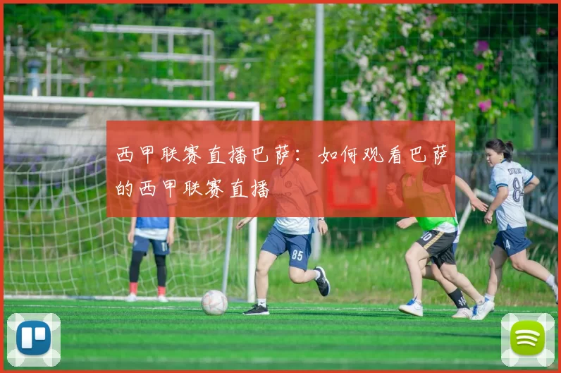 西甲联赛直播巴萨：如何观看巴萨的西甲联赛直播