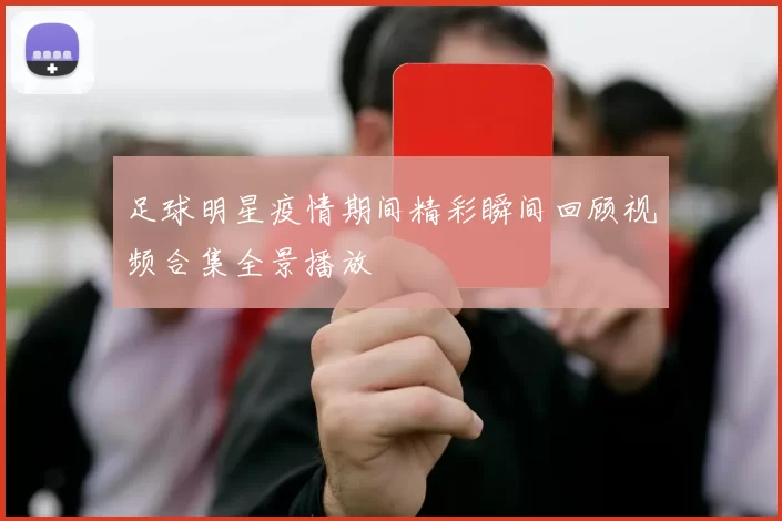 足球明星疫情期间精彩瞬间回顾视频合集全景播放