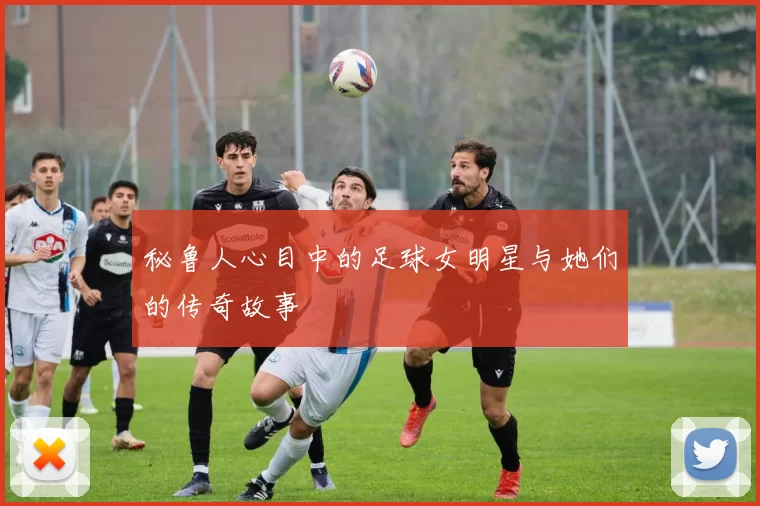 秘鲁人心目中的足球女明星与她们的传奇故事