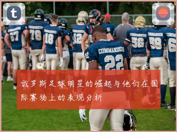 俄罗斯足球明星的崛起与他们在国际赛场上的表现分析