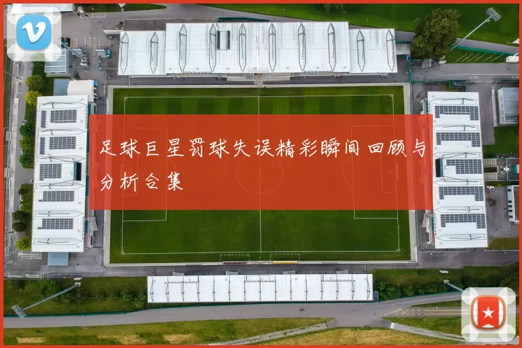 足球巨星罚球失误精彩瞬间回顾与分析合集