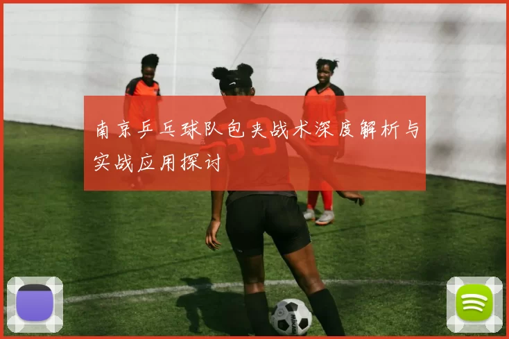 南京乒乓球队包夹战术深度解析与实战应用探讨