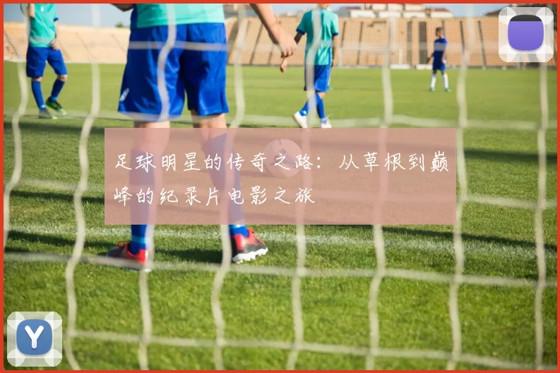 足球明星的传奇之路：从草根到巅峰的纪录片电影之旅