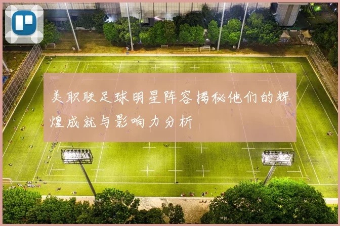 美职联足球明星阵容揭秘他们的辉煌成就与影响力分析