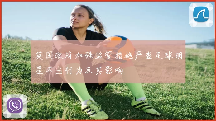 英国政府加强监管措施严查足球明星不当行为及其影响