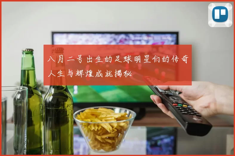 八月二号出生的足球明星们的传奇人生与辉煌成就揭秘