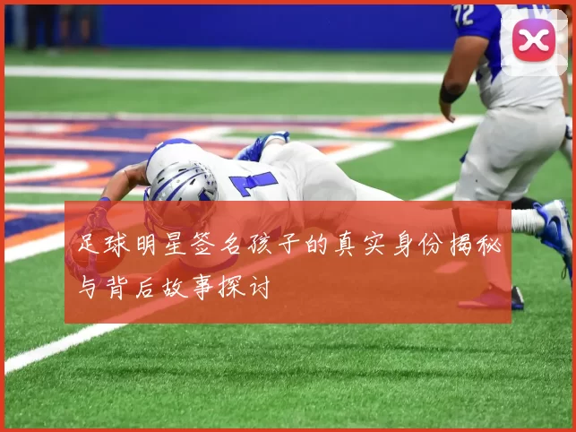 足球明星签名孩子的真实身份揭秘与背后故事探讨