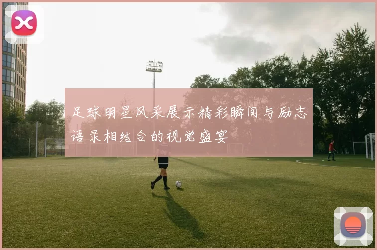 足球明星风采展示精彩瞬间与励志语录相结合的视觉盛宴