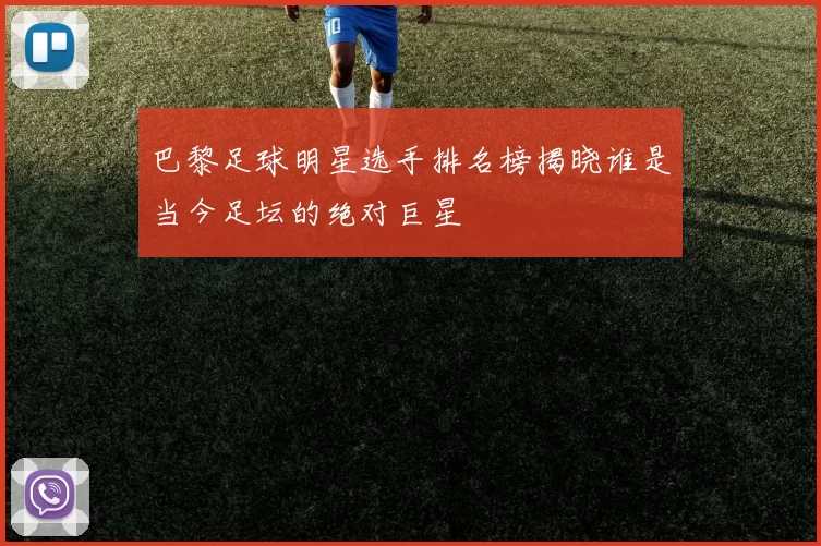 巴黎足球明星选手排名榜揭晓谁是当今足坛的绝对巨星