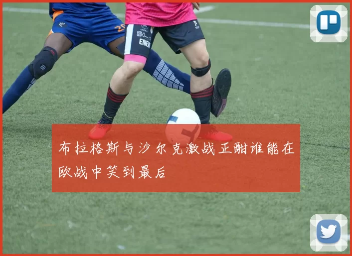 布拉格斯与沙尔克激战正酣谁能在欧战中笑到最后
