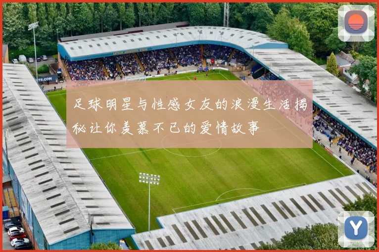 足球明星与性感女友的浪漫生活揭秘让你羡慕不已的爱情故事