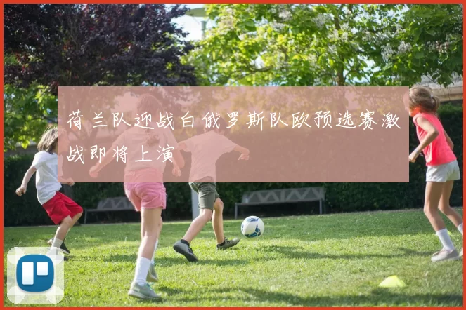 荷兰队迎战白俄罗斯队欧预选赛激战即将上演